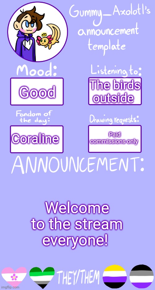 Just posting to make sure it isn't empty when y'all arrive | The birds outside; Good; Paid commissions only; Coraline; Welcome to the stream everyone! | image tagged in gummy's announcement template 2 | made w/ Imgflip meme maker