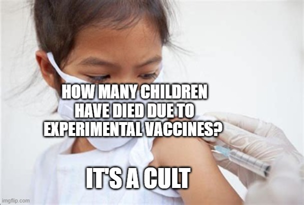VACCINATED CHILD | HOW MANY CHILDREN HAVE DIED DUE TO EXPERIMENTAL VACCINES? IT'S A CULT | image tagged in vaccinated child | made w/ Imgflip meme maker