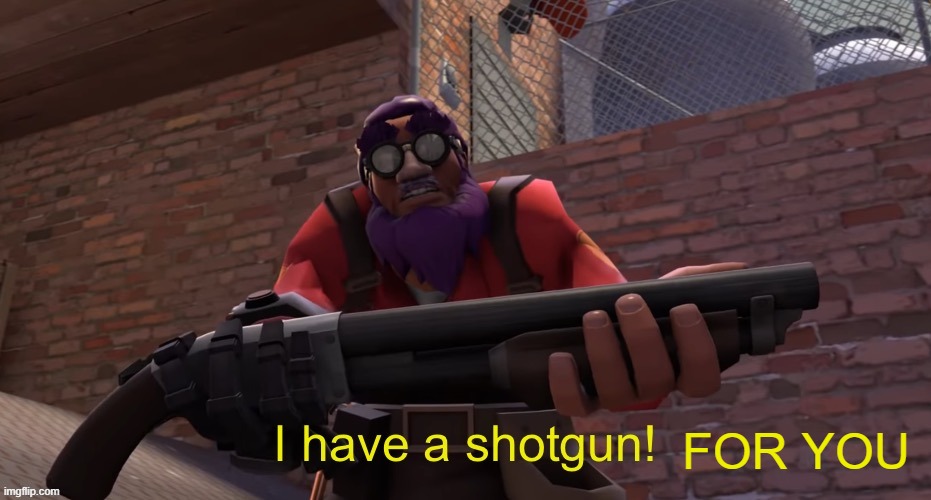 I have a shotgun! | FOR YOU | image tagged in i have a shotgun | made w/ Imgflip meme maker