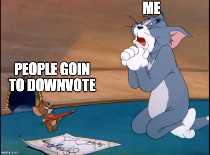 tom & jerry begging | ME PEOPLE GOIN TO DOWNVOTE | image tagged in tom jerry begging | made w/ Imgflip meme maker