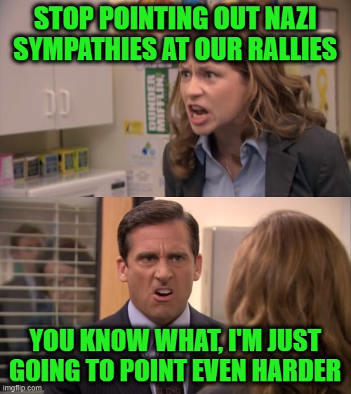 Office Even Harder | STOP POINTING OUT NAZI SYMPATHIES AT OUR RALLIES YOU KNOW WHAT, I'M JUST GOING TO POINT EVEN HARDER | image tagged in office even harder | made w/ Imgflip meme maker