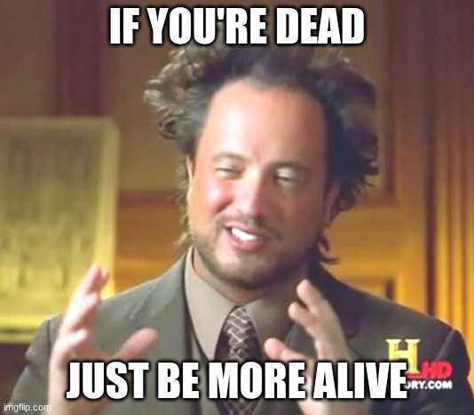 Things 99.9% of people DONT know | IF YOU'RE DEAD; JUST BE MORE ALIVE | image tagged in memes,ancient aliens | made w/ Imgflip meme maker