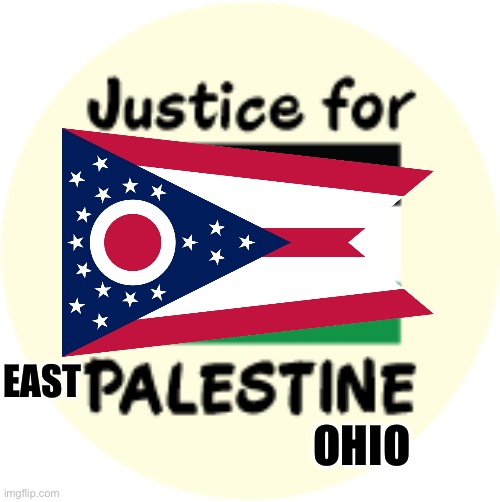 Let’s not forget the plight of the East Palestinians in these trying times | OHIO; EAST | image tagged in east palestine | made w/ Imgflip meme maker