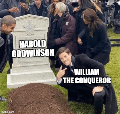 October 14, Norman Conquest of England | HAROLD GODWINSON; WILLIAM THE CONQUEROR | image tagged in grant gustin over grave | made w/ Imgflip meme maker