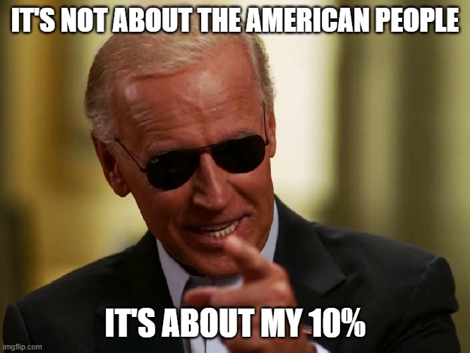Cool Joe Biden | IT'S NOT ABOUT THE AMERICAN PEOPLE IT'S ABOUT MY 10% | image tagged in cool joe biden | made w/ Imgflip meme maker