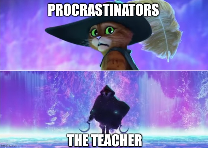 Puss and boots scared | PROCRASTINATORS THE TEACHER | image tagged in puss and boots scared | made w/ Imgflip meme maker