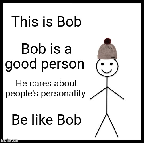 Be Like Bill Meme | This is Bob; Bob is a good person; He cares about people's personality; Be like Bob | image tagged in memes,be like bill | made w/ Imgflip meme maker