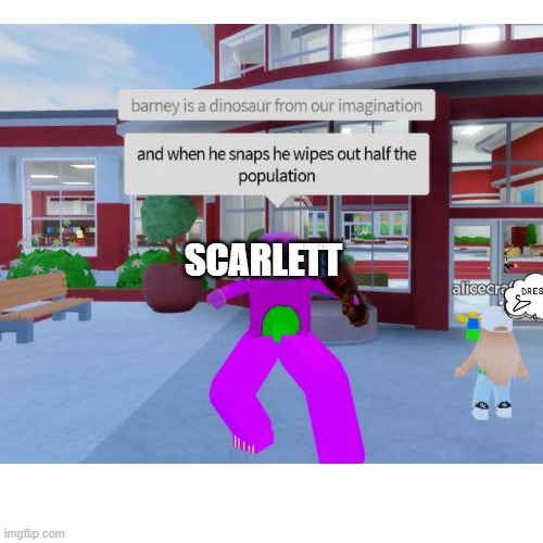 Screw it this will be as long as I want (also I'm back) | SCARLETT | image tagged in barney,roblox,total drama,thanos snap | made w/ Imgflip meme maker