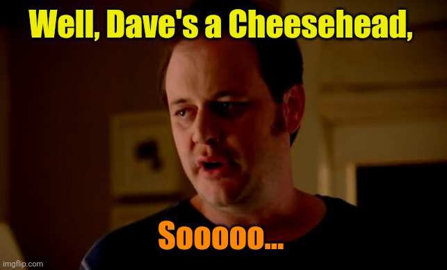 Jake from state farm | Well, Dave's a Cheesehead, Sooooo... | image tagged in jake from state farm | made w/ Imgflip meme maker