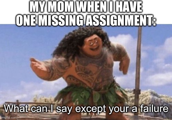 What Can I Say Except X? | MY MOM WHEN I HAVE ONE MISSING ASSIGNMENT:; What can I say except your a failure | image tagged in what can i say except x | made w/ Imgflip meme maker