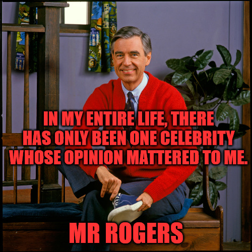 It's a Beautiful Day in the Neighborhood. | IN MY ENTIRE LIFE, THERE HAS ONLY BEEN ONE CELEBRITY WHOSE OPINION MATTERED TO ME. MR ROGERS | image tagged in mr rogers | made w/ Imgflip meme maker