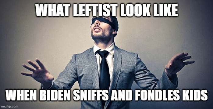 Blindfold | WHAT LEFTIST LOOK LIKE WHEN BIDEN SNIFFS AND FONDLES KIDS | image tagged in blindfold | made w/ Imgflip meme maker