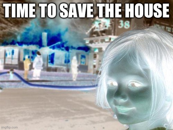 Disaster Girl | TIME TO SAVE THE HOUSE | image tagged in memes,disaster girl | made w/ Imgflip meme maker