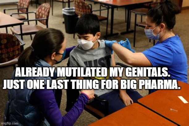 CHILD VACCINE HESITANCY | ALREADY MUTILATED MY GENITALS. JUST ONE LAST THING FOR BIG PHARMA. | image tagged in child vaccine hesitancy | made w/ Imgflip meme maker