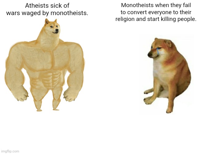 Remember, the middle east is divided by monotheists hating each other. | Atheists sick of wars waged by monotheists. Monotheists when they fail to convert everyone to their religion and start killing people. | image tagged in memes,buff doge vs cheems | made w/ Imgflip meme maker