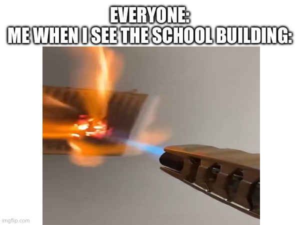 EVERYONE:
ME WHEN I SEE THE SCHOOL BUILDING: | image tagged in school meme | made w/ Imgflip meme maker