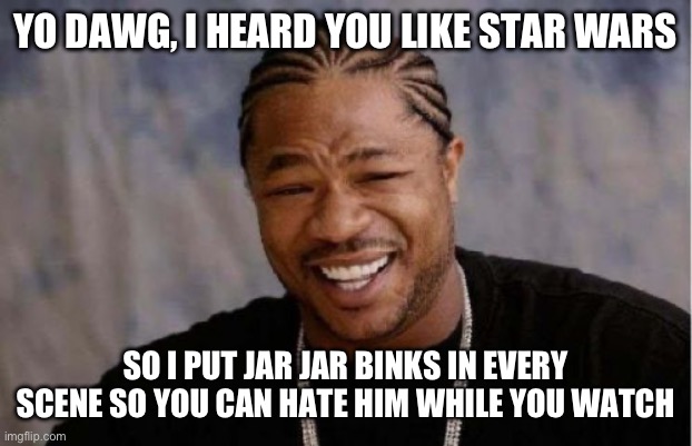 This was made with ai btw | YO DAWG, I HEARD YOU LIKE STAR WARS; SO I PUT JAR JAR BINKS IN EVERY SCENE SO YOU CAN HATE HIM WHILE YOU WATCH | image tagged in memes,yo dawg heard you | made w/ Imgflip meme maker