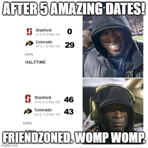 Friendzoned. | AFTER 5 AMAZING DATES! FRIENDZONED. WOMP WOMP. | image tagged in friendzoned | made w/ Imgflip meme maker