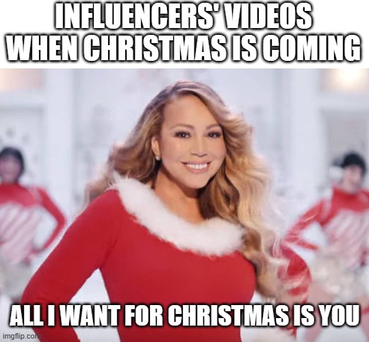 She is defrosting as we speak... | INFLUENCERS' VIDEOS WHEN CHRISTMAS IS COMING; ALL I WANT FOR CHRISTMAS IS YOU | image tagged in mariah carey all i want for christmas is you | made w/ Imgflip meme maker