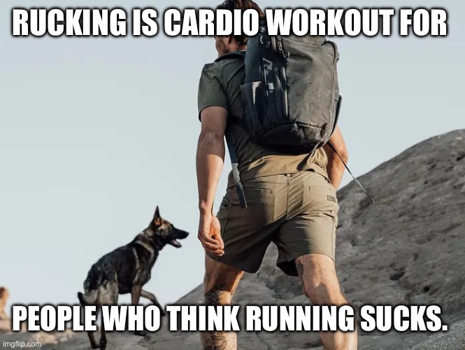 Rucking is Cardio Workout | RUCKING IS CARDIO WORKOUT FOR; PEOPLE WHO THINK RUNNING SUCKS. | image tagged in rucking,cardio workout,backpack,exercise,in shape | made w/ Imgflip meme maker