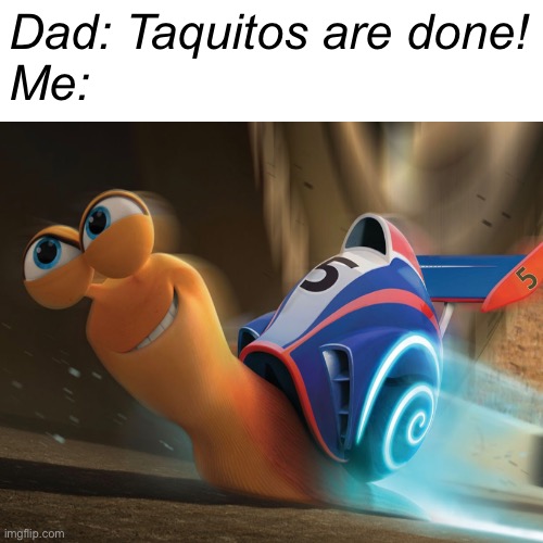 the snail is F A S T | Dad: Taquitos are done!
Me: | image tagged in blank white template,dreamworks | made w/ Imgflip meme maker