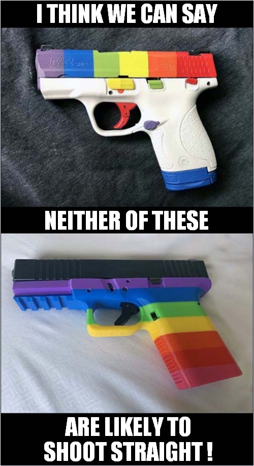 They're Pretty ... Useless ! | I THINK WE CAN SAY; NEITHER OF THESE; ARE LIKELY TO SHOOT STRAIGHT ! | image tagged in guns,rainbow,dark humour | made w/ Imgflip meme maker