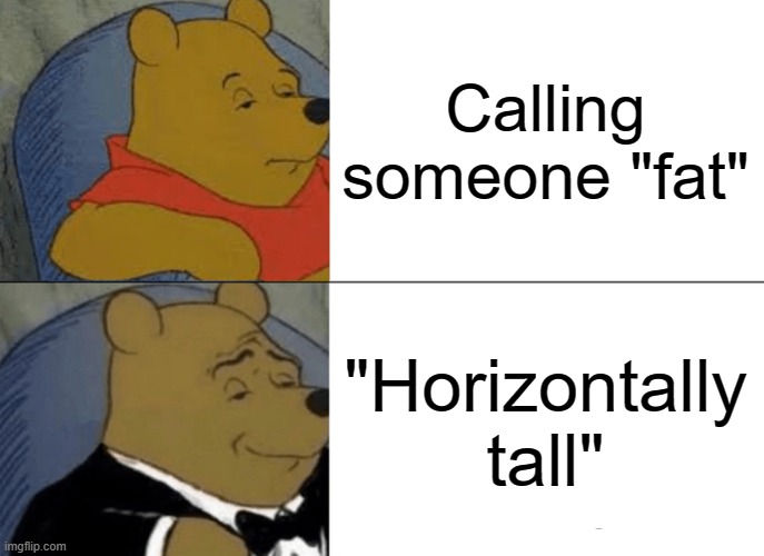 I think this in my head a lot. | Calling someone "fat"; "Horizontally tall" | image tagged in memes,tuxedo winnie the pooh | made w/ Imgflip meme maker