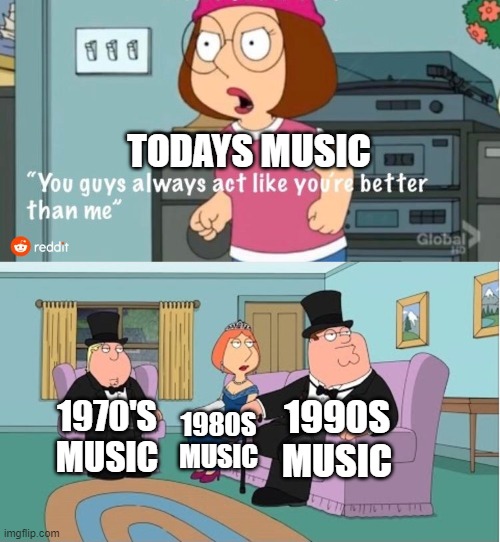 back then The old music was amazing | TODAYS MUSIC; 1990S MUSIC; 1970'S MUSIC; 1980S MUSIC | image tagged in you guys always act like you're better than me,memes | made w/ Imgflip meme maker