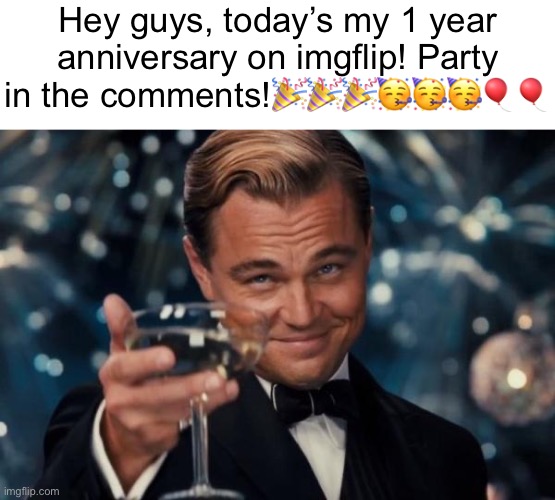 LETS GOOOOOOO | Hey guys, today’s my 1 year anniversary on imgflip! Party in the comments!🎉🎉🎉🥳🥳🥳🎈🎈 | image tagged in anniversary,imgflip anniversary | made w/ Imgflip meme maker