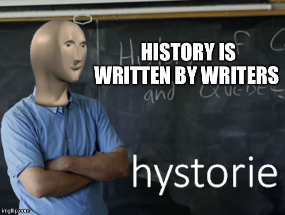 meme man hystorie | HISTORY IS WRITTEN BY WRITERS | image tagged in meme man hystorie | made w/ Imgflip meme maker
