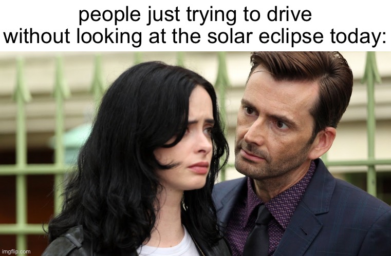 Jessica Jones Death Stare | people just trying to drive without looking at the solar eclipse today: | image tagged in jessica jones death stare | made w/ Imgflip meme maker