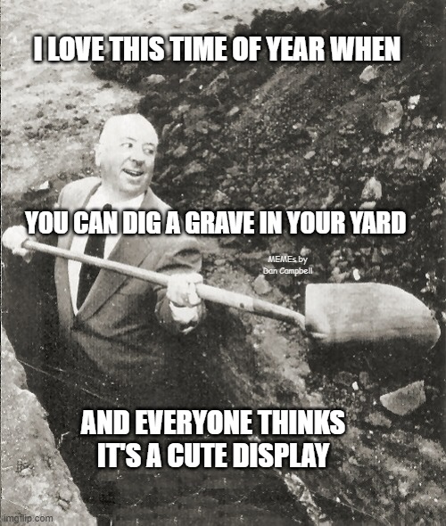 Hitchcock Digging Grave | I LOVE THIS TIME OF YEAR WHEN; YOU CAN DIG A GRAVE IN YOUR YARD; MEMEs by Dan Campbell; AND EVERYONE THINKS IT'S A CUTE DISPLAY | image tagged in hitchcock digging grave | made w/ Imgflip meme maker