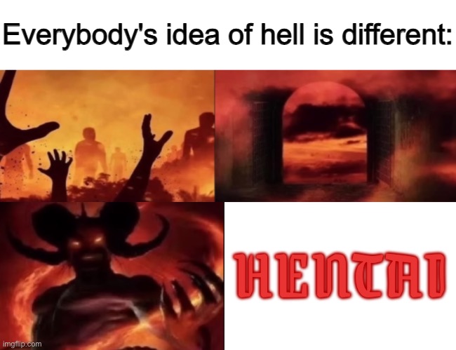 I’m not religious but I think h*ntai is bad | HENTAI | image tagged in everybodys idea of hell is different | made w/ Imgflip meme maker