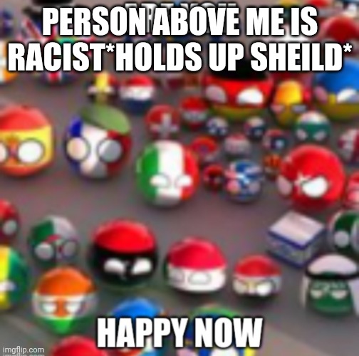 Countryballs | PERSON ABOVE ME IS RACIST*HOLDS UP SHEILD* | image tagged in countryballs | made w/ Imgflip meme maker