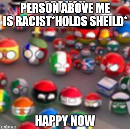 Countryballs | PERSON ABOVE ME IS RACIST*HOLDS SHEILD* | image tagged in countryballs | made w/ Imgflip meme maker