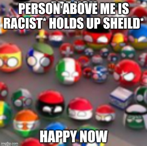 Countryballs | PERSON ABOVE ME IS RACIST* HOLDS UP SHEILD* | image tagged in countryballs | made w/ Imgflip meme maker