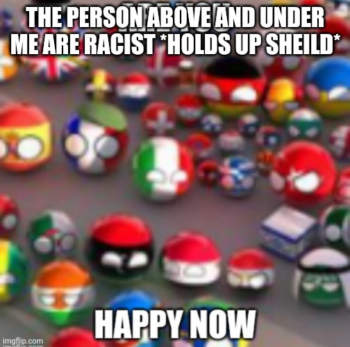 Countryballs | THE PERSON ABOVE AND UNDER ME ARE RACIST *HOLDS UP SHEILD* | image tagged in countryballs | made w/ Imgflip meme maker