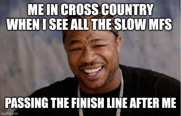 I'm doing cross country and barely missed qualifying for state by 48 seconds | ME IN CROSS COUNTRY WHEN I SEE ALL THE SLOW MFS; PASSING THE FINISH LINE AFTER ME | image tagged in memes,yo dawg heard you,funny | made w/ Imgflip meme maker