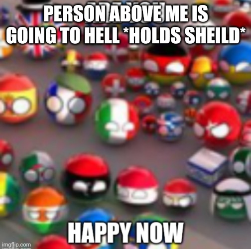 Countryballs | PERSON ABOVE ME IS GOING TO HELL *HOLDS SHEILD* | image tagged in countryballs | made w/ Imgflip meme maker