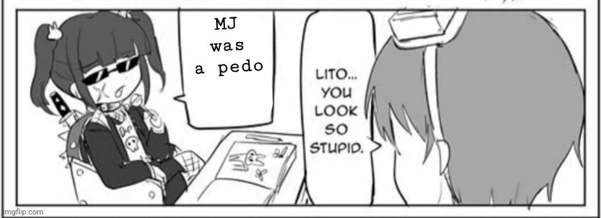 MJ WAS NOT A PEDO | MJ was a pedo | image tagged in lito tries to be cool | made w/ Imgflip meme maker
