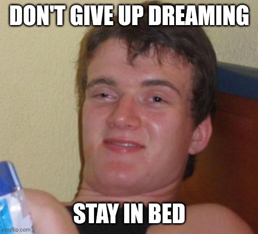 10 Guy Meme | DON'T GIVE UP DREAMING; STAY IN BED | image tagged in memes,10 guy | made w/ Imgflip meme maker