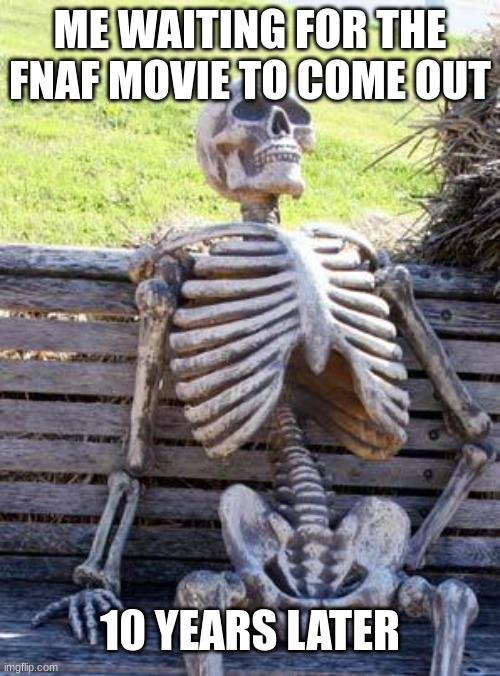 When will the FNAF movie come out?!?!??!! | ME WAITING FOR THE FNAF MOVIE TO COME OUT; 10 YEARS LATER | image tagged in memes,waiting skeleton | made w/ Imgflip meme maker