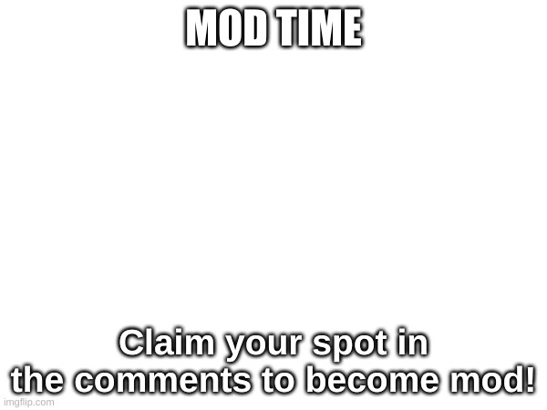 MOD TIME | MOD TIME; Claim your spot in the comments to become mod! | image tagged in announcement | made w/ Imgflip meme maker