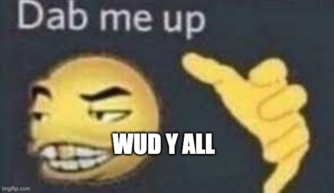 dab me up | WUD Y ALL | image tagged in dab me up | made w/ Imgflip meme maker