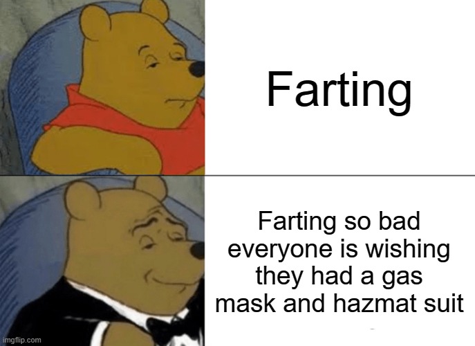 He! He! HE! | Farting; Farting so bad everyone is wishing they had a gas mask and hazmat suit | image tagged in memes,tuxedo winnie the pooh,farts,atomic farts,hazmat,man putting on hazmat suit | made w/ Imgflip meme maker