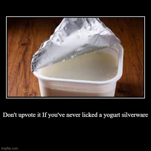It's impossible that you've never licked a yogurt silverware | Don't upvote it If you've never licked a yogurt silverware | | image tagged in funny,demotivationals,yogurt | made w/ Imgflip demotivational maker