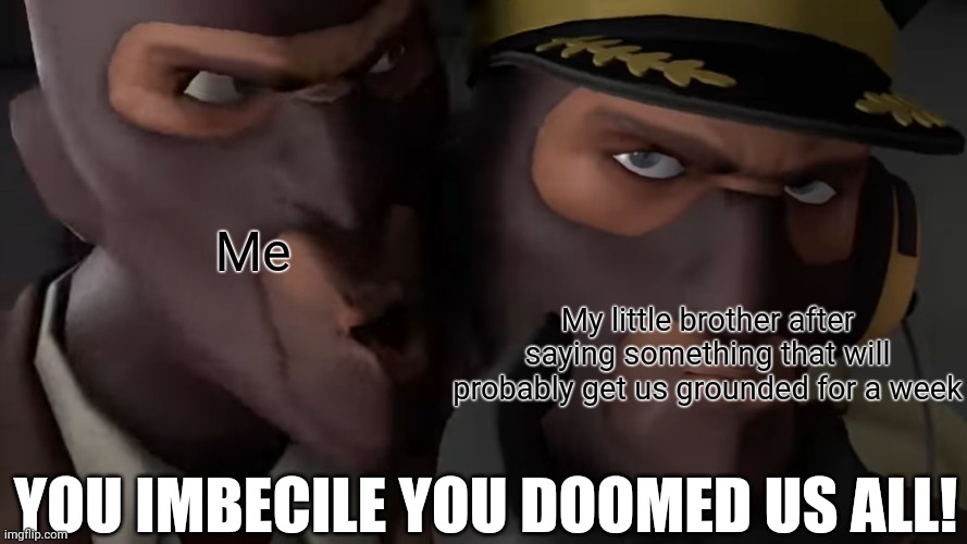 Noooo!!! What have you done! | Me; My little brother after saying something that will probably get us grounded for a week; YOU IMBECILE YOU DOOMED US ALL! | image tagged in team fortress 2,tf2,spy | made w/ Imgflip meme maker