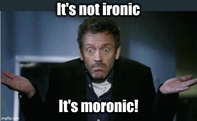 SHRUG | It's not ironic It's moronic! | image tagged in shrug | made w/ Imgflip meme maker