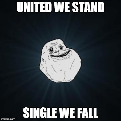 Forever Alone | UNITED WE STAND SINGLE WE FALL | image tagged in memes,forever alone | made w/ Imgflip meme maker