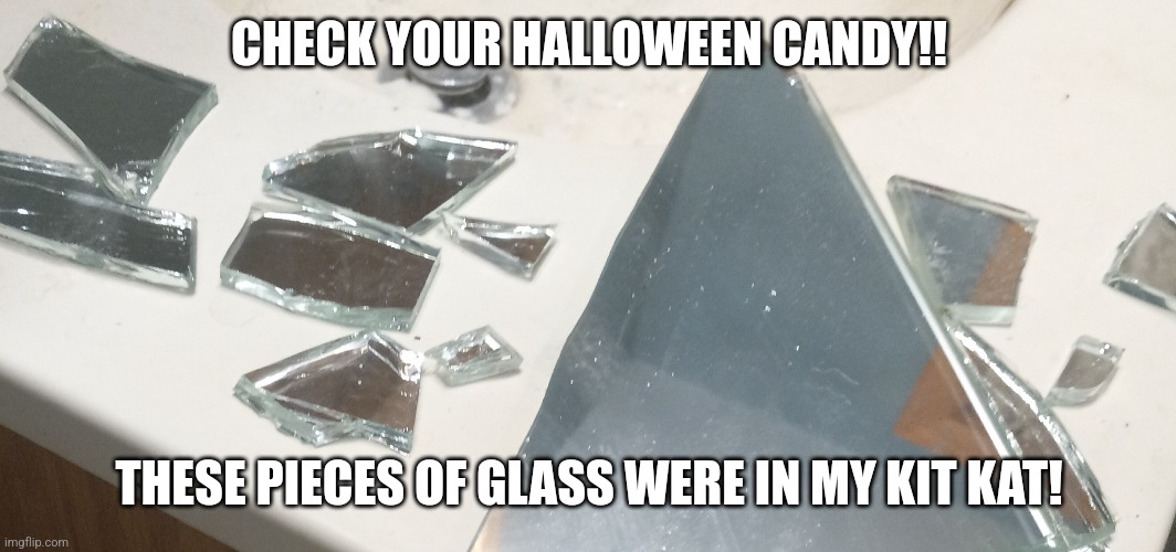 I broke a mirror and I had the perfect chance | CHECK YOUR HALLOWEEN CANDY!! THESE PIECES OF GLASS WERE IN MY KIT KAT! | image tagged in halloween | made w/ Imgflip meme maker